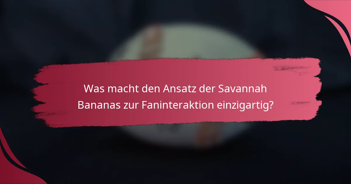Was macht den Ansatz der Savannah Bananas zur Faninteraktion einzigartig?