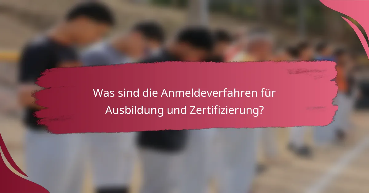 Was sind die Anmeldeverfahren für Ausbildung und Zertifizierung?