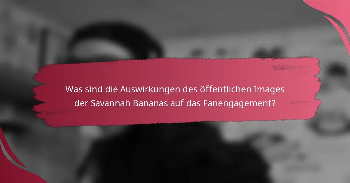 Was sind die Auswirkungen des öffentlichen Images der Savannah Bananas auf das Fanengagement?