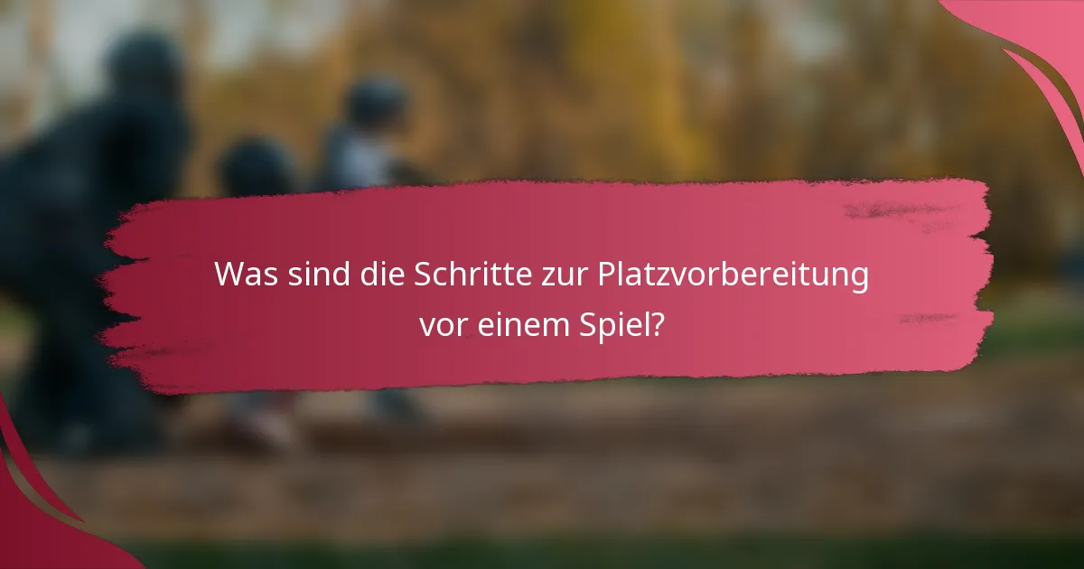 Was sind die Schritte zur Platzvorbereitung vor einem Spiel?