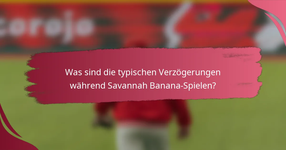 Was sind die typischen Verzögerungen während Savannah Banana-Spielen?