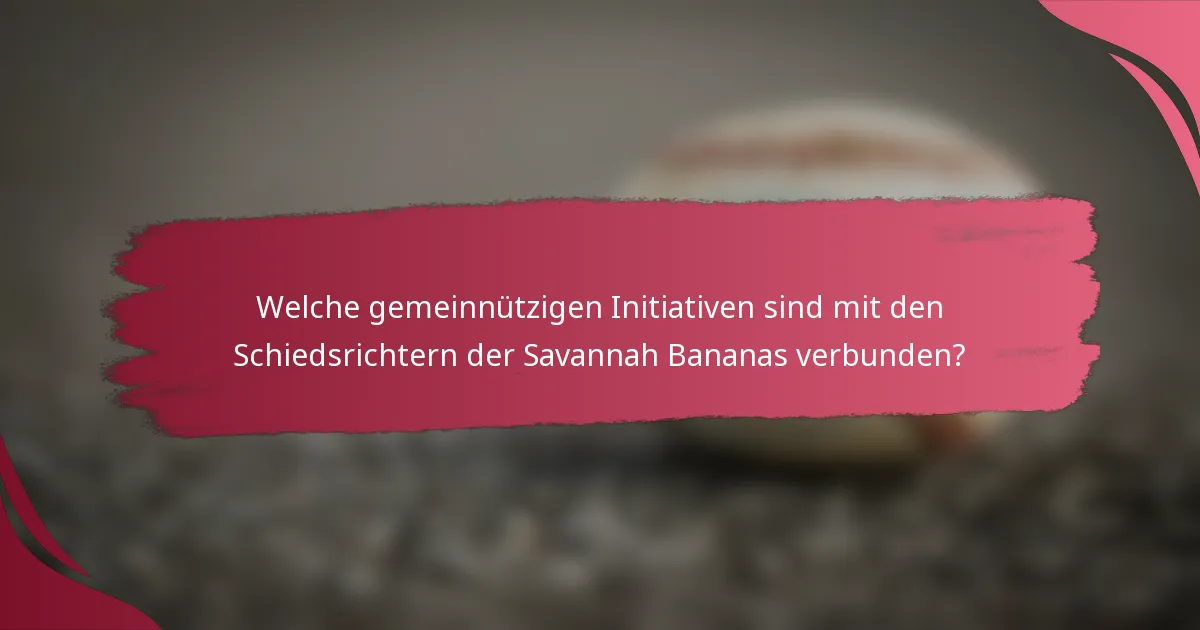 Welche gemeinnützigen Initiativen sind mit den Schiedsrichtern der Savannah Bananas verbunden?