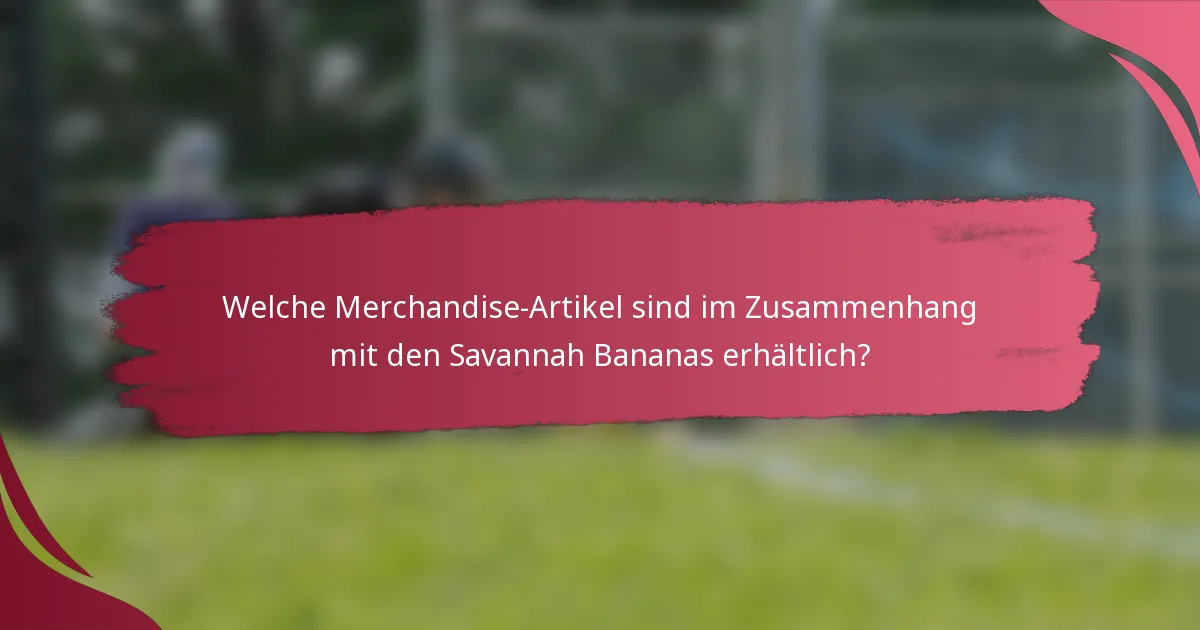 Welche Merchandise-Artikel sind im Zusammenhang mit den Savannah Bananas erhältlich?