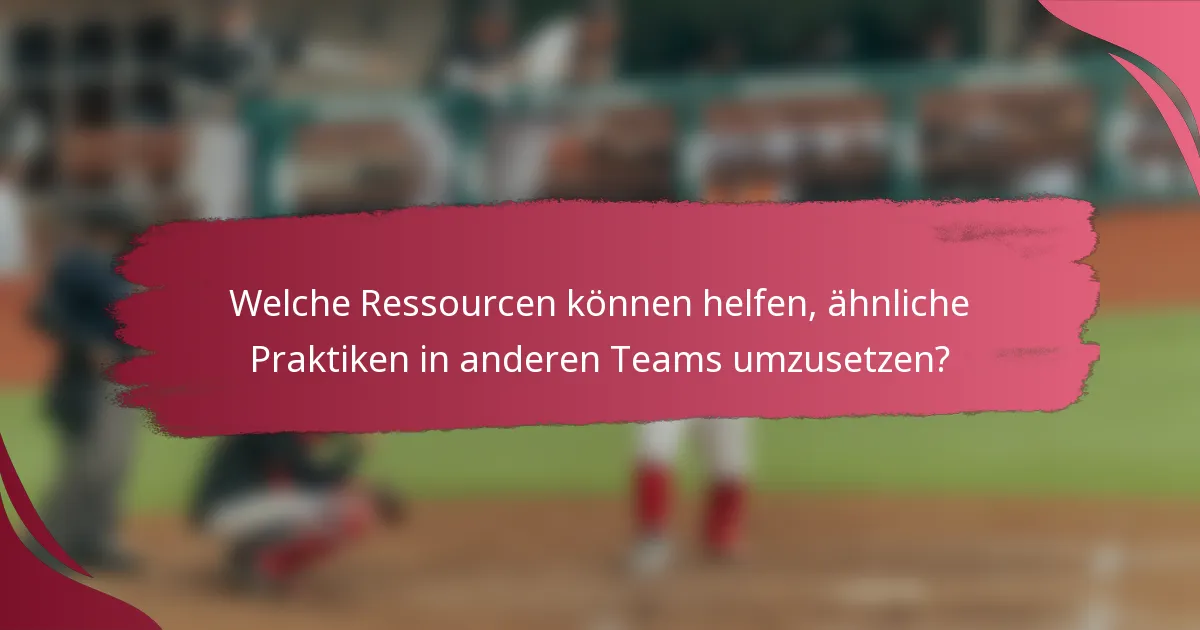 Welche Ressourcen können helfen, ähnliche Praktiken in anderen Teams umzusetzen?