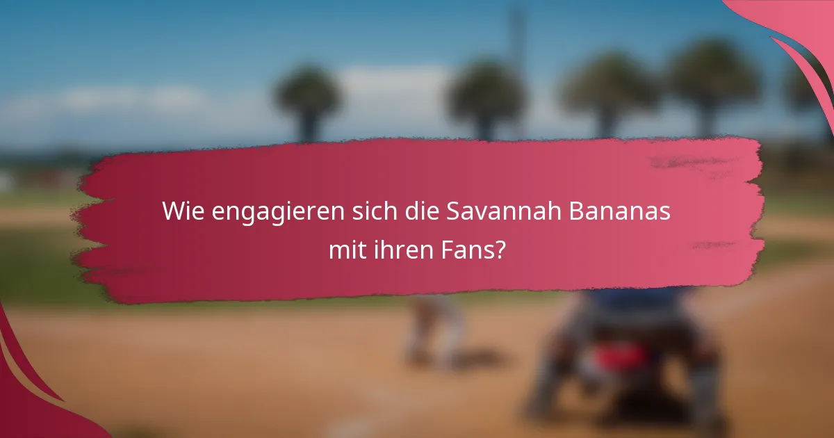 Wie engagieren sich die Savannah Bananas mit ihren Fans?