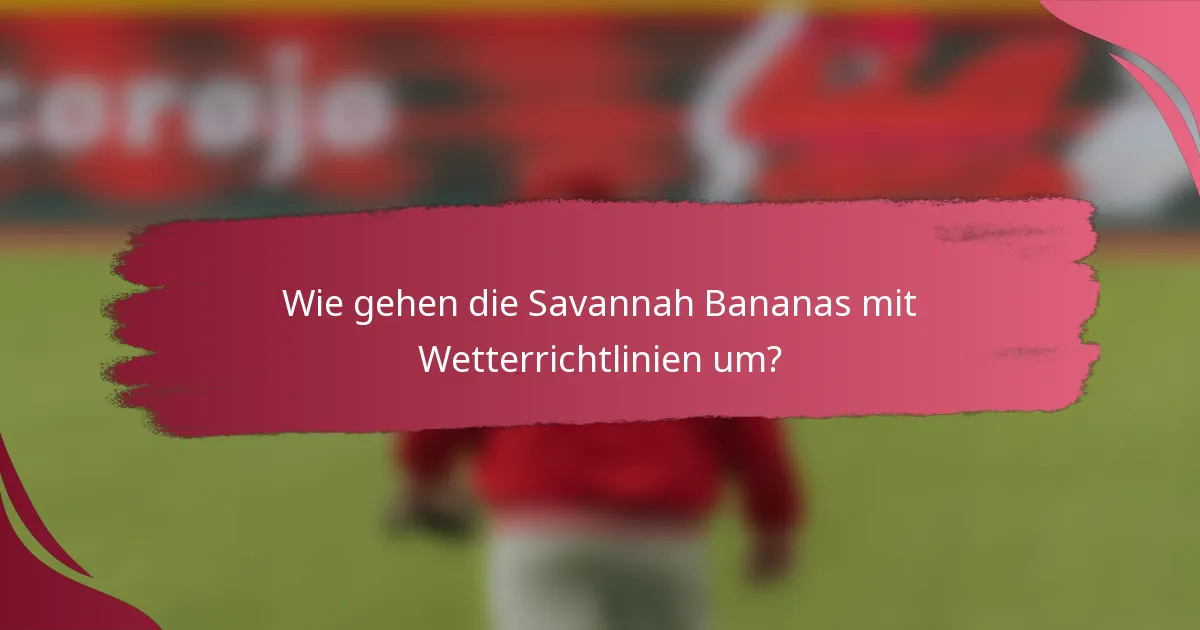 Wie gehen die Savannah Bananas mit Wetterrichtlinien um?