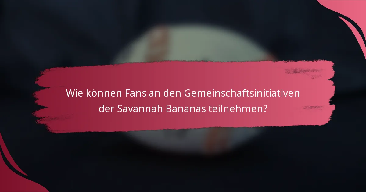 Wie können Fans an den Gemeinschaftsinitiativen der Savannah Bananas teilnehmen?