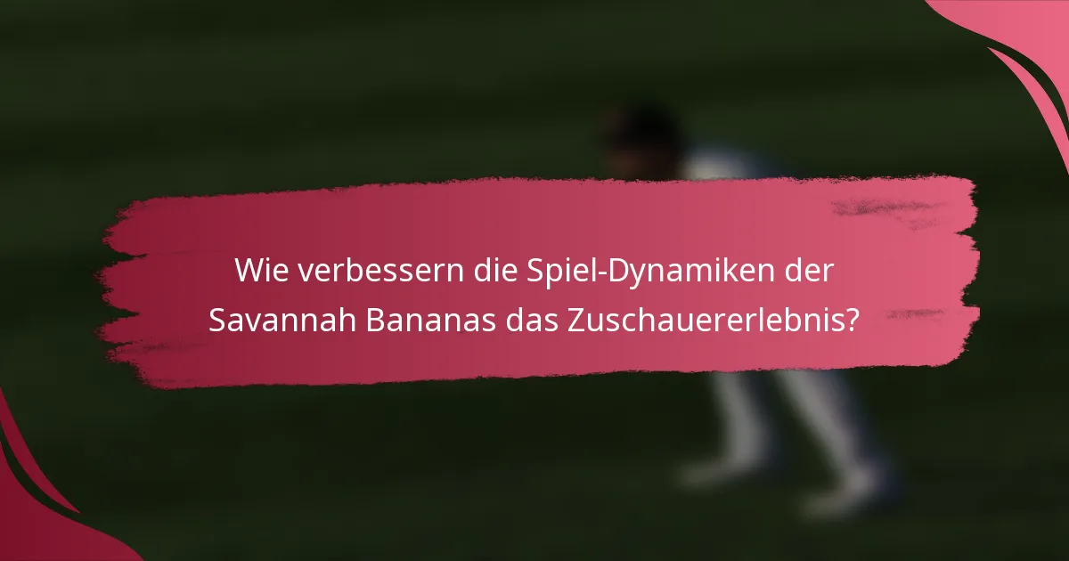 Wie verbessern die Spiel-Dynamiken der Savannah Bananas das Zuschauererlebnis?