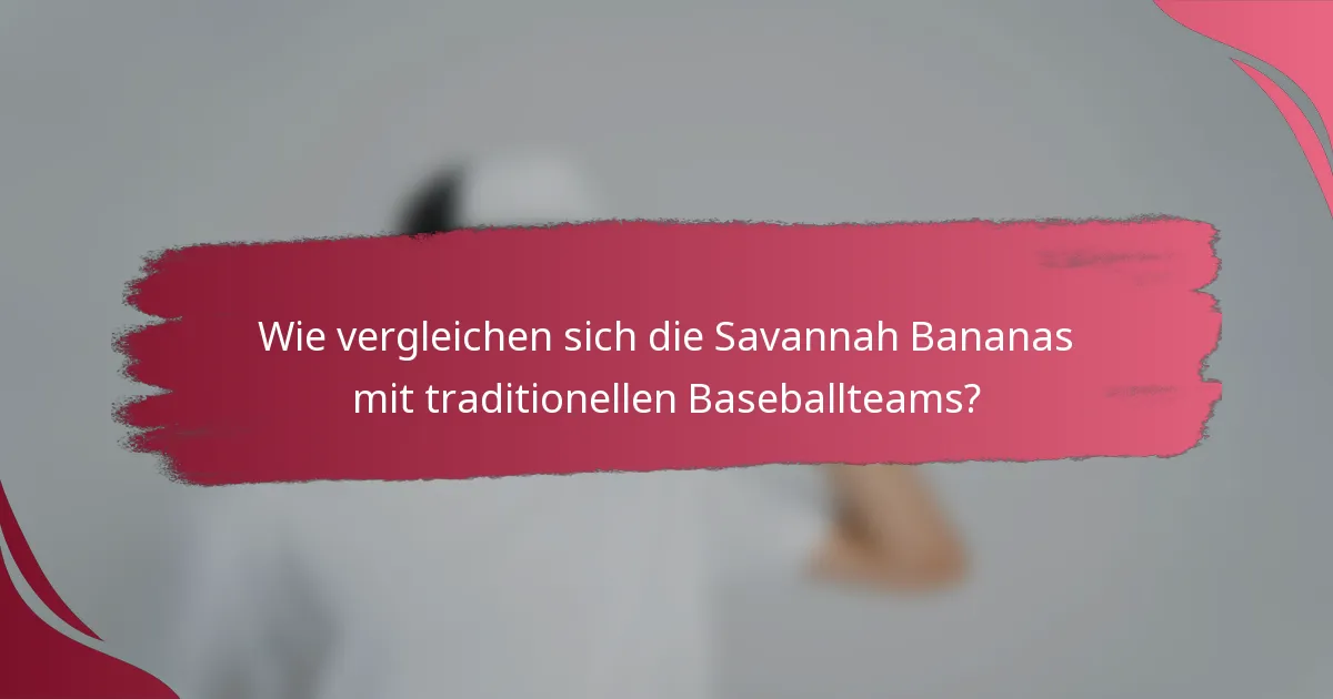 Wie vergleichen sich die Savannah Bananas mit traditionellen Baseballteams?
