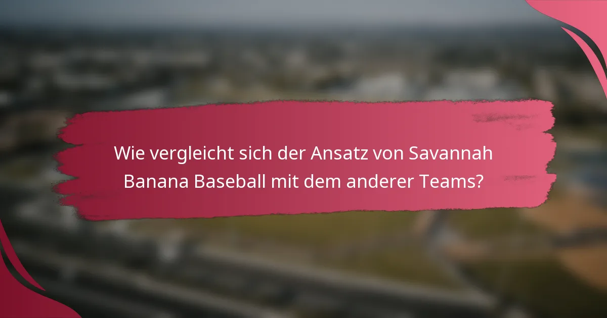 Wie vergleicht sich der Ansatz von Savannah Banana Baseball mit dem anderer Teams?