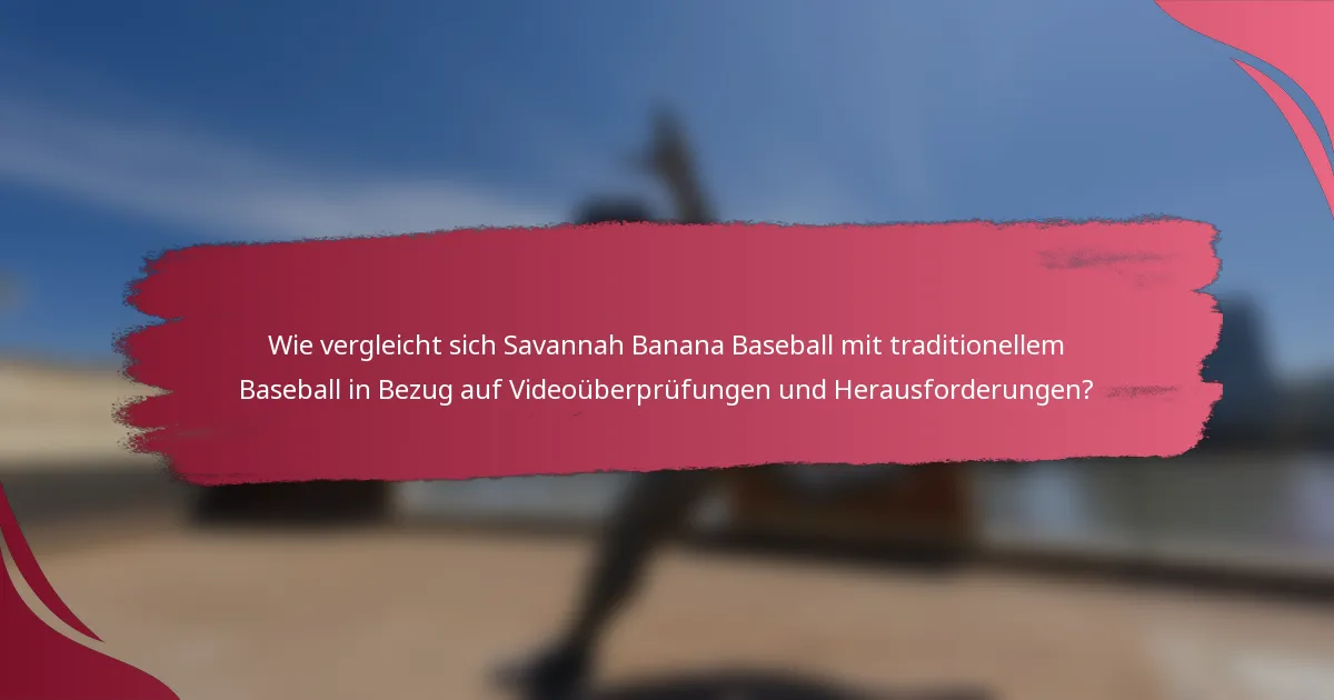 Wie vergleicht sich Savannah Banana Baseball mit traditionellem Baseball in Bezug auf Videoüberprüfungen und Herausforderungen?