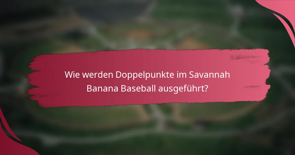 Wie werden Doppelpunkte im Savannah Banana Baseball ausgeführt?